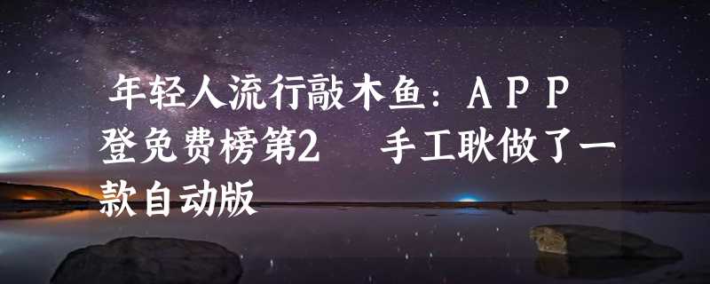 年轻人流行敲木鱼：APP登免费榜第2 手工耿做了一款自动版