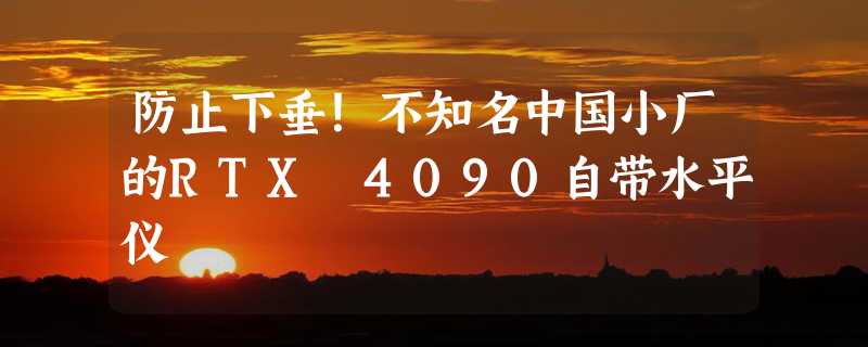 防止下垂！不知名中国小厂的RTX 4090自带水平仪