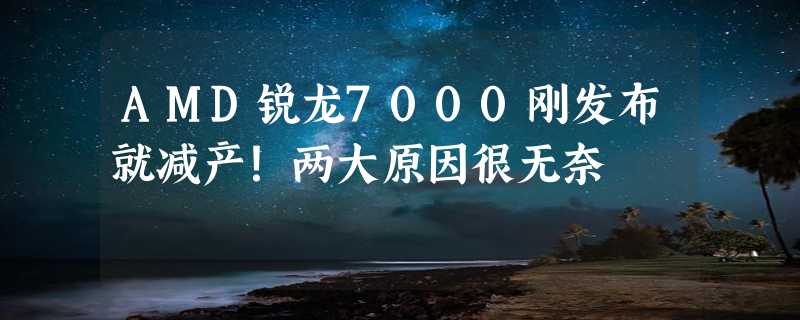 AMD锐龙7000刚发布就减产！两大原因很无奈