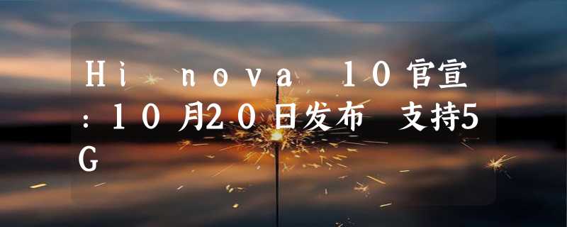 Hi nova 10官宣：10月20日发布 支持5G