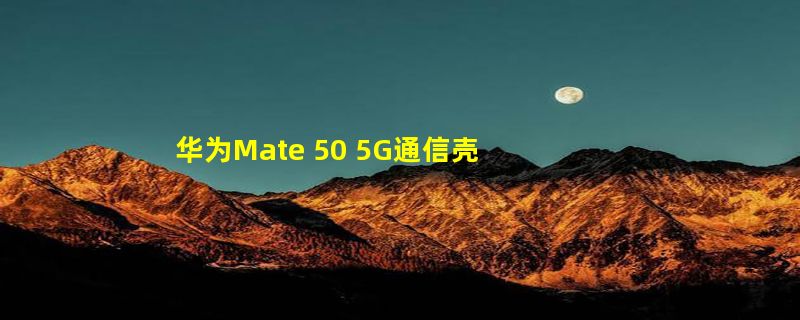 华为Mate 50 5G通信壳大降价：从799元降至219元！