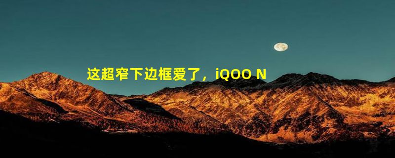 这超窄下边框爱了，iQOO Neo7屏幕参数公布