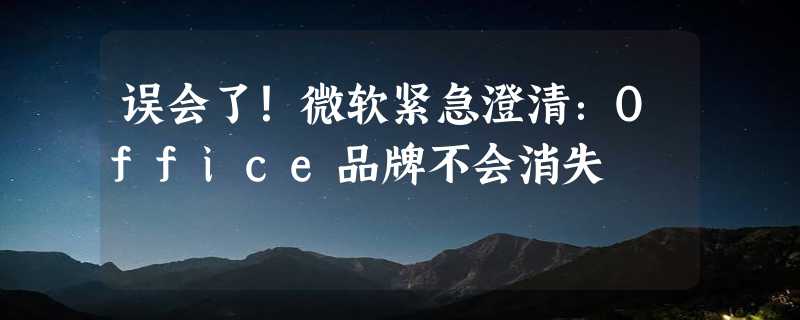 误会了！微软紧急澄清：Office品牌不会消失