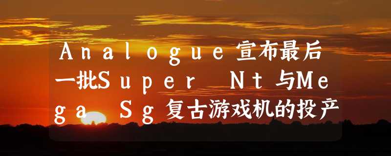 Analogue宣布最后一批Super Nt与Mega Sg复古游戏机的投产