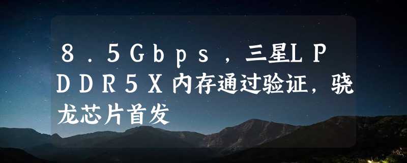 8.5Gbps，三星LPDDR5X内存通过验证，骁龙芯片首发