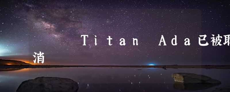 Titan Ada已被取消