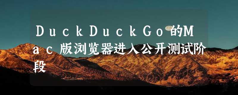 DuckDuckGo的Mac版浏览器进入公开测试阶段