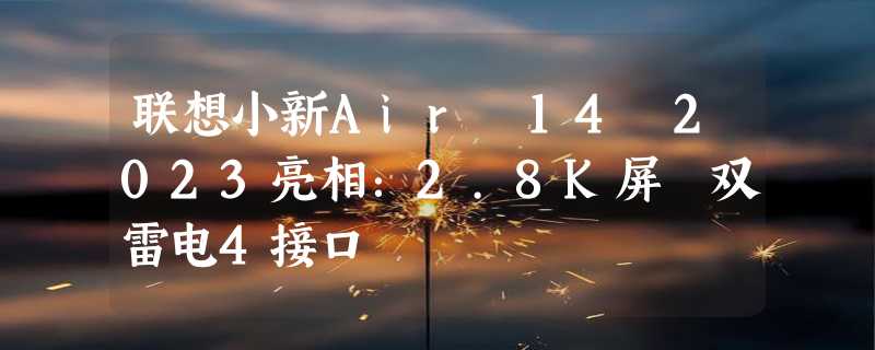 联想小新Air 14 2023亮相：2.8K屏 双雷电4接口