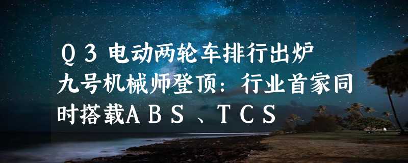 Q3电动两轮车排行出炉 九号机械师登顶：行业首家同时搭载ABS、TCS