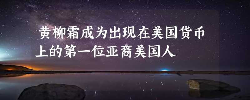 黄柳霜成为出现在美国货币上的第一位亚裔美国人