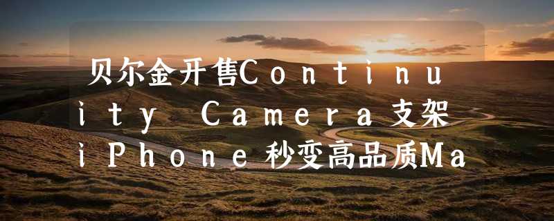 贝尔金开售Continuity Camera支架 iPhone秒变高品质Mac摄像头