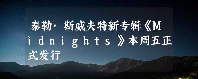 泰勒·斯威夫特新专辑《Midnights》本周五正式发行