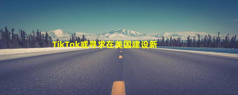 TikTok或寻求在美国建设新物流仓储网络