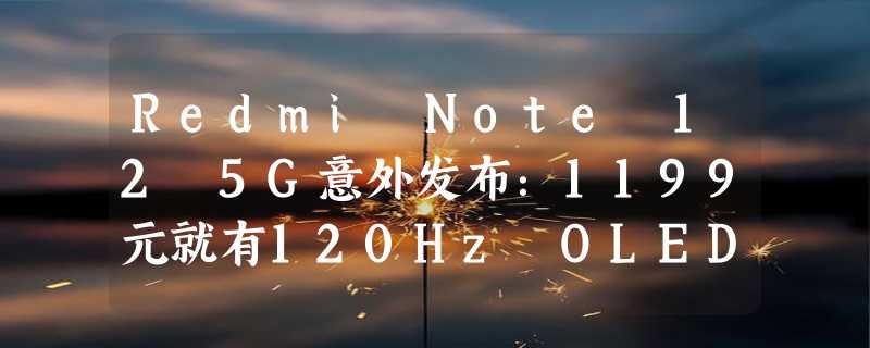 Redmi Note 12 5G意外发布：1199元就有120Hz OLED！