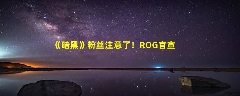 《暗黑》粉丝注意了！ROG官宣将推出《暗黑破坏神：不朽》联名手机