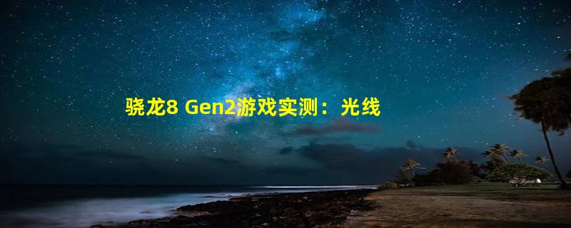 骁龙8 Gen2游戏实测：光线追踪画面公布