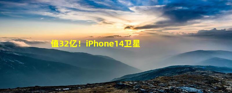 值32亿！iPhone14卫星紧急求救2年后不交钱不能用