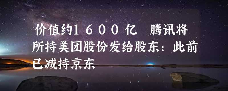 价值约1600亿 腾讯将所持美团股份发给股东：此前已减持京东