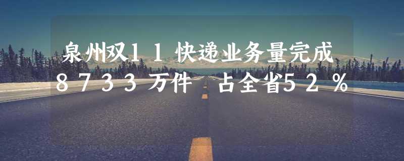 泉州双11快递业务量完成8733万件 占全省52％