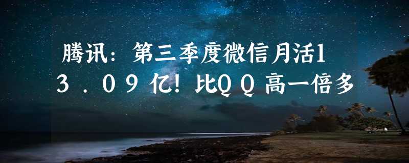 腾讯：第三季度微信月活13.09亿！比QQ高一倍多