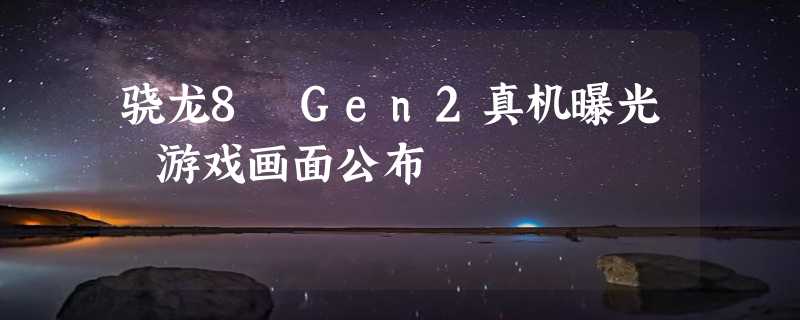 骁龙8 Gen2真机曝光 游戏画面公布