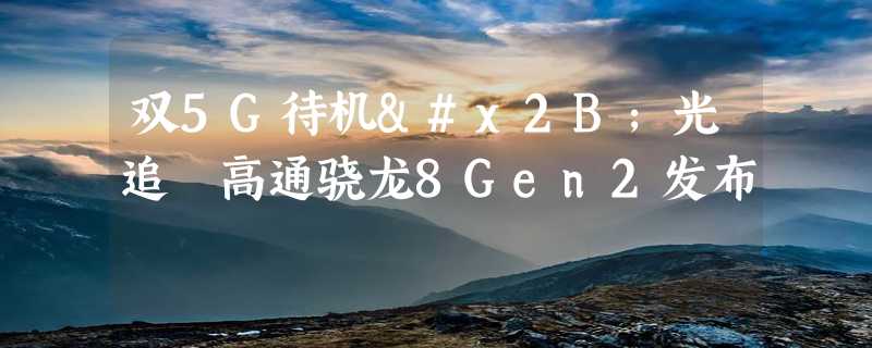 双5G待机+光追 高通骁龙8Gen2发布