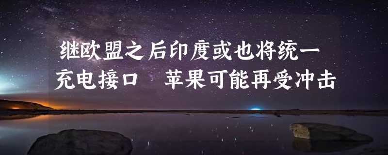 继欧盟之后印度或也将统一充电接口 苹果可能再受冲击