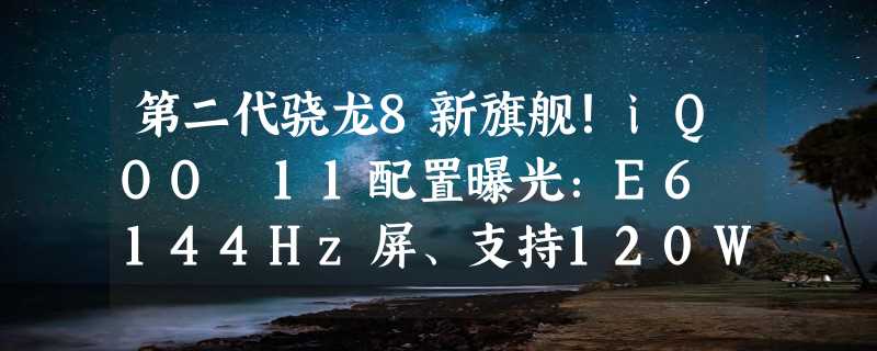 第二代骁龙8新旗舰！iQOO 11配置曝光：E6 144Hz屏、支持120W闪充