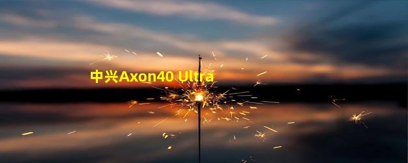 中兴Axon40 Ultra 航天版官宣！硬件捅破天