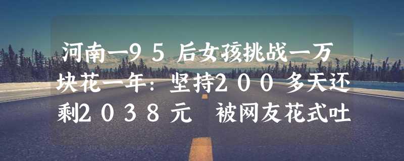 河南一95后女孩挑战一万块花一年：坚持200多天还剩2038元 被网友花式吐槽