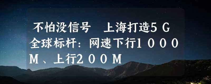 不怕没信号 上海打造5G全球标杆：网速下行1000M、上行200M