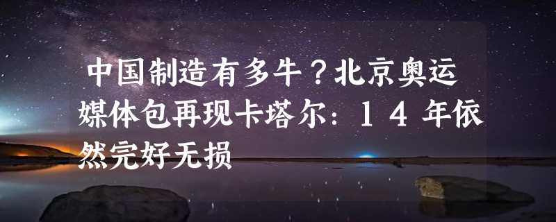 中国制造有多牛？北京奥运媒体包再现卡塔尔：14年依然完好无损