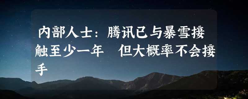 内部人士：腾讯已与暴雪接触至少一年 但大概率不会接手