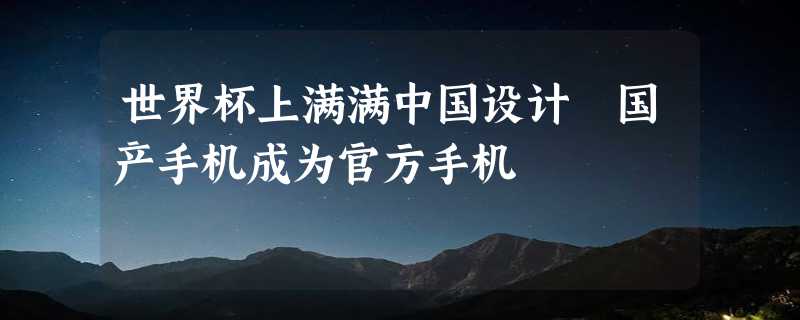 世界杯上满满中国设计 国产手机成为官方手机