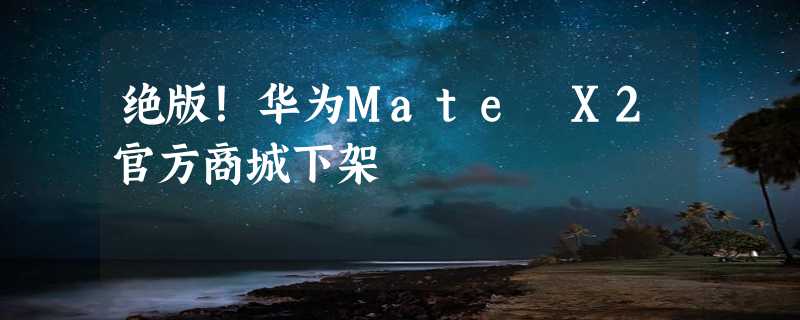 绝版！华为Mate X2官方商城下架