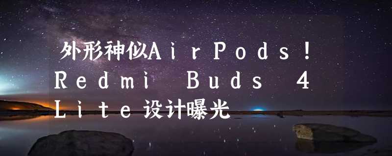 外形神似AirPods！Redmi Buds 4 Lite设计曝光