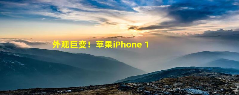 外观巨变！苹果iPhone 15系列曝光：首次采用钛合金机身+背部弧形边框