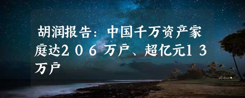 胡润报告：中国千万资产家庭达206万户、超亿元13万户