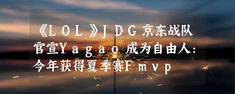 《LOL》JDG京东战队官宣Yagao成为自由人：今年获得夏季赛Fmvp