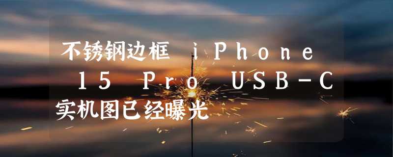 不锈钢边框 iPhone 15 Pro USB-C实机图已经曝光