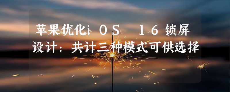 苹果优化iOS 16锁屏设计：共计三种模式可供选择