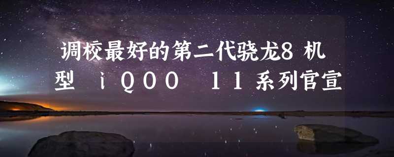 调校最好的第二代骁龙8机型 iQOO 11系列官宣