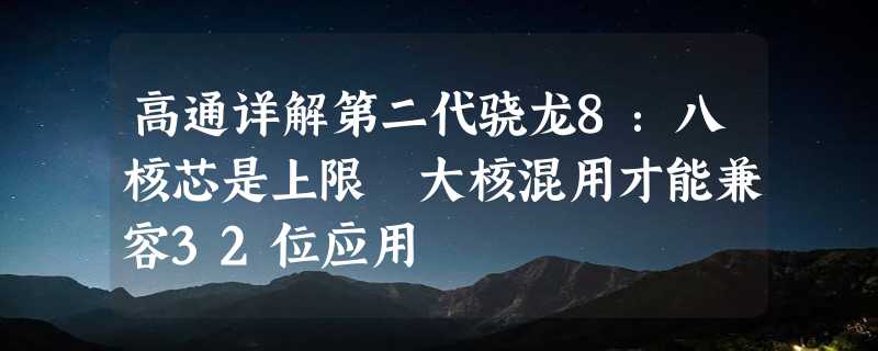 高通详解第二代骁龙8：八核芯是上限 大核混用才能兼容32位应用