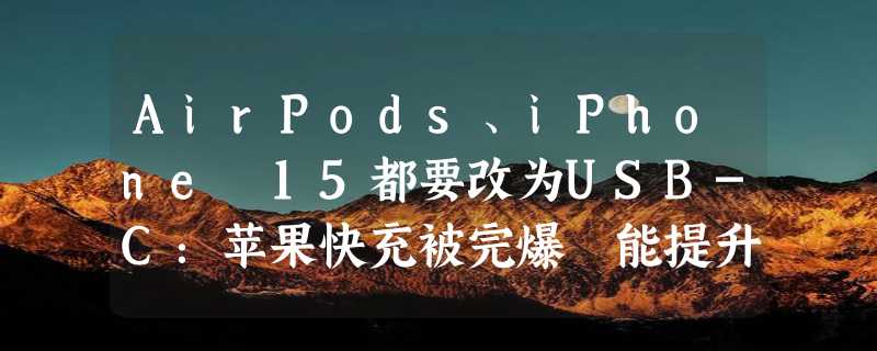 AirPods、iPhone 15都要改为USB-C：苹果快充被完爆 能提升吗？