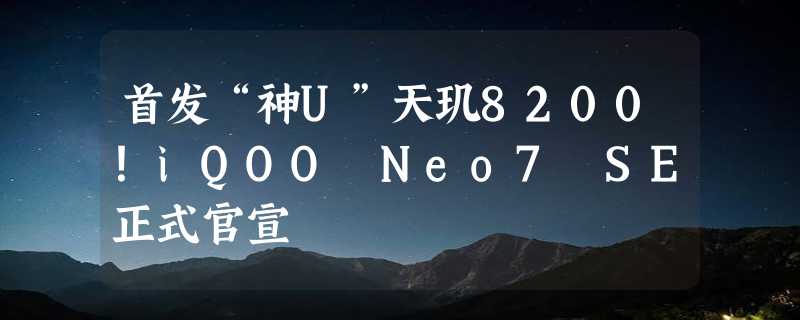 首发“神U”天玑8200！iQOO Neo7 SE正式官宣