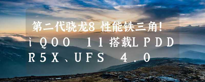 第二代骁龙8性能铁三角！iQOO 11搭载LPDDR5X、UFS 4.0