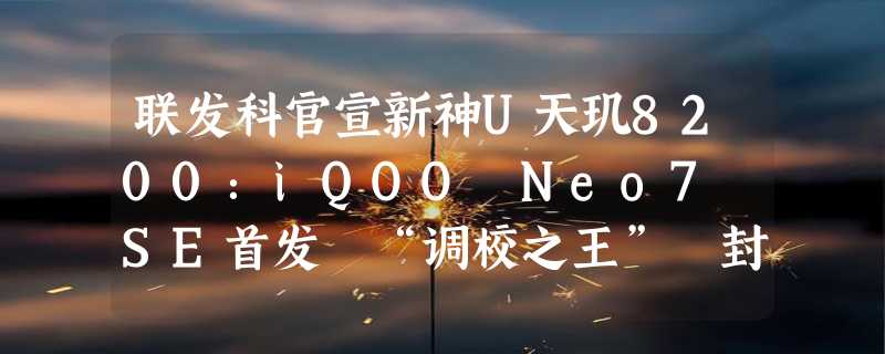 联发科官宣新神U天玑8200：iQOO Neo7 SE首发 “调校之王” 封神