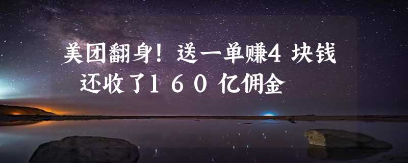 美团翻身！送一单赚4块钱 还收了160亿佣金