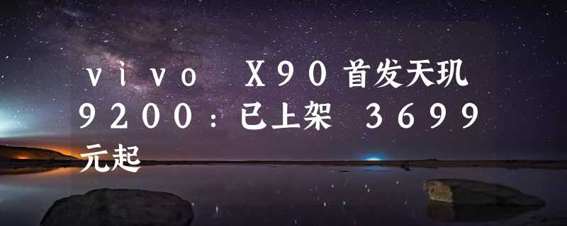 vivo X90首发天玑9200：已上架 3699元起