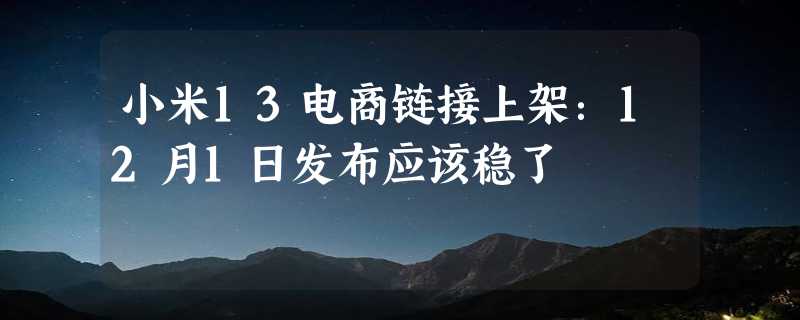 小米13电商链接上架：12月1日发布应该稳了